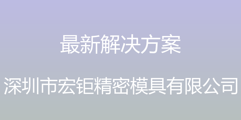 最新解决方案 - 深圳市宏钜精密模具有限公司